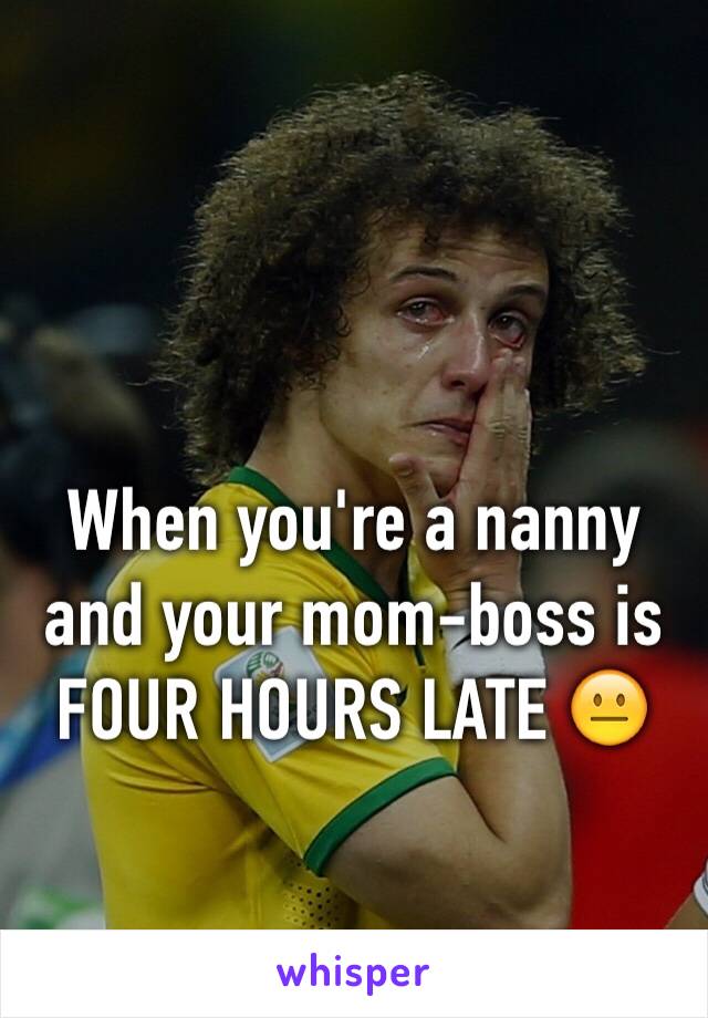 When you're a nanny and your mom-boss is FOUR HOURS LATE 😐