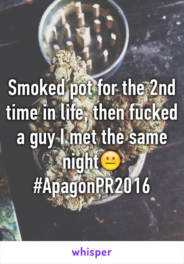 Smoked pot for the 2nd time in life, then fucked a guy I met the same night😐
#ApagonPR2016