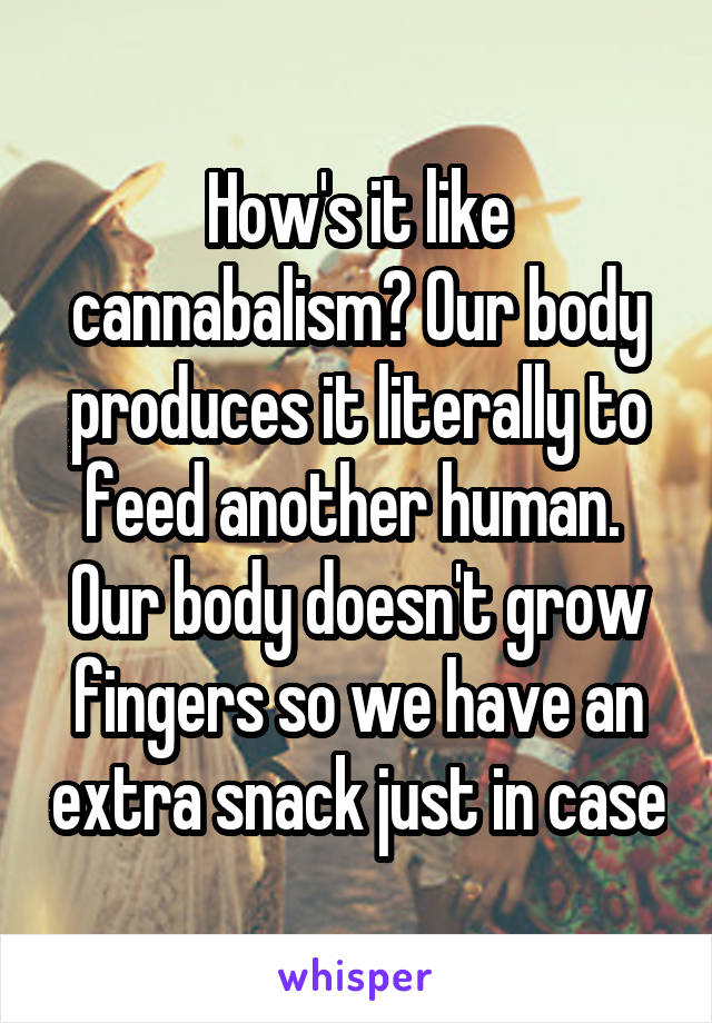 How's it like cannabalism? Our body produces it literally to feed another human.  Our body doesn't grow fingers so we have an extra snack just in case