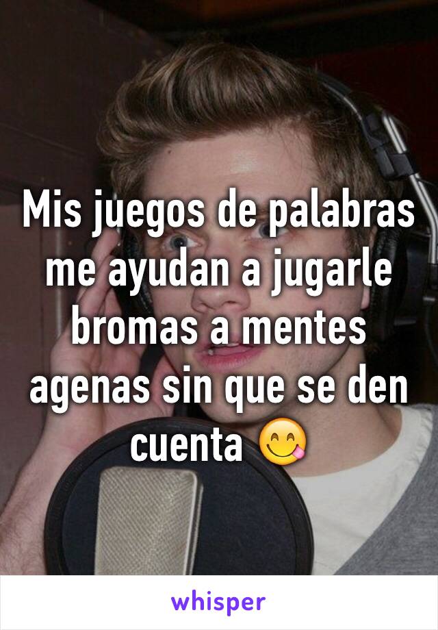 Mis juegos de palabras me ayudan a jugarle bromas a mentes agenas sin que se den cuenta 😋