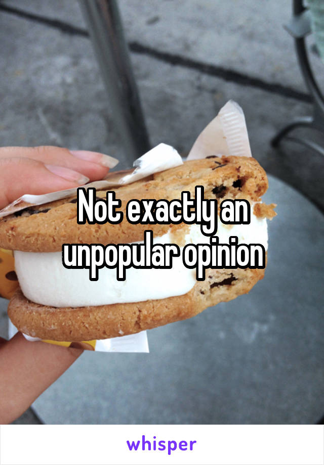 Not exactly an unpopular opinion
