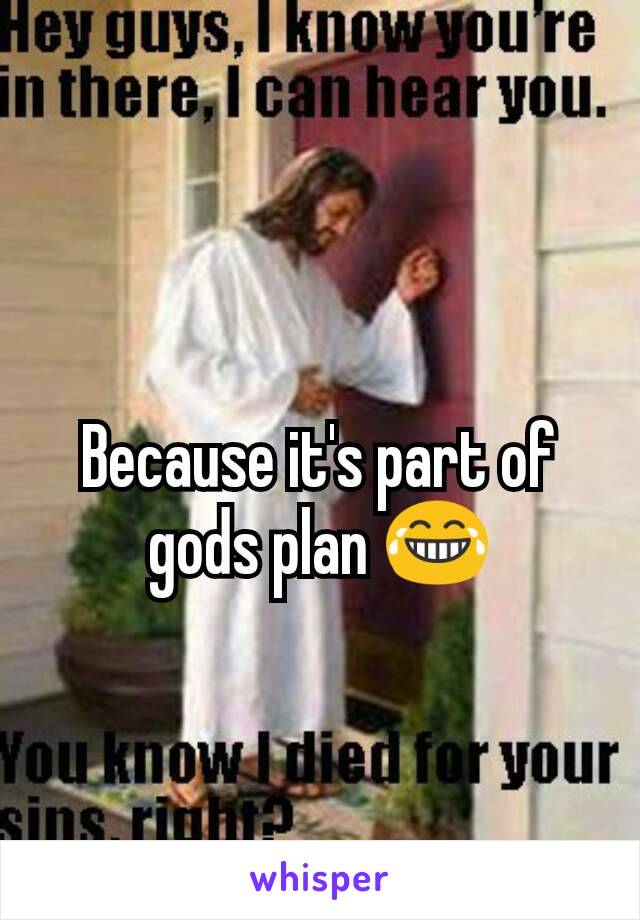 Because it's part of gods plan 😂