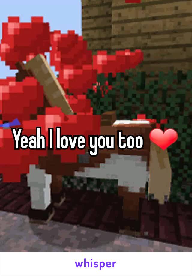 Yeah I love you too ❤