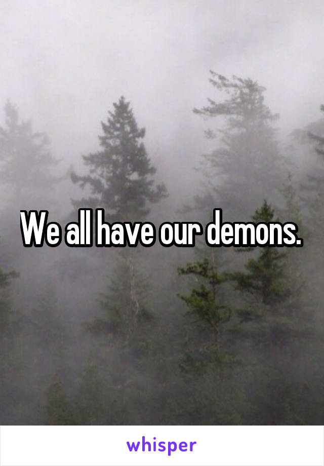 We all have our demons. 