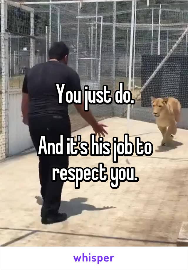 You just do.

And it's his job to respect you.