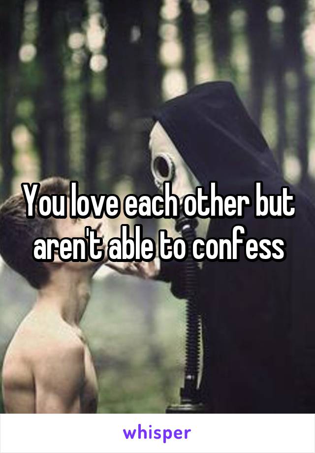 You love each other but aren't able to confess