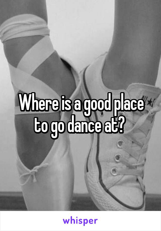 Where is a good place to go dance at? 