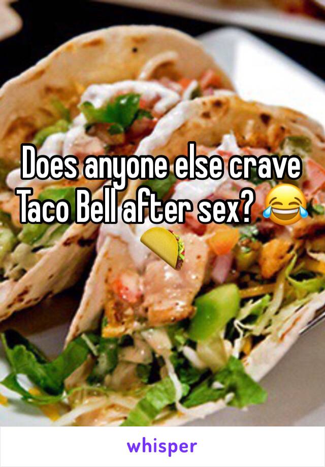 Does anyone else crave Taco Bell after sex? 😂🌮