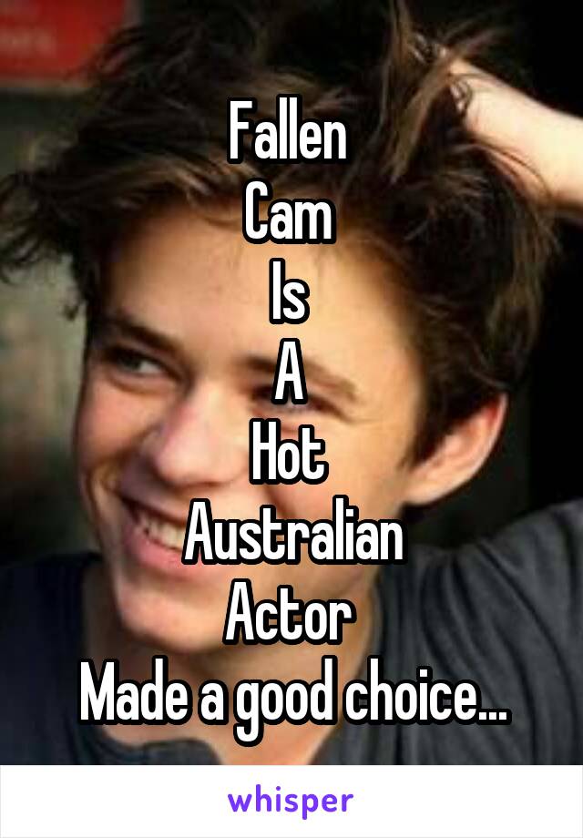 Fallen 
Cam 
Is 
A 
Hot 
Australian
Actor 
Made a good choice...