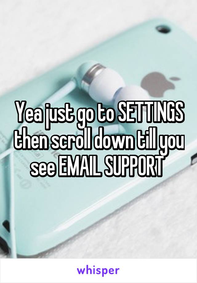 Yea just go to SETTINGS then scroll down till you see EMAIL SUPPORT 