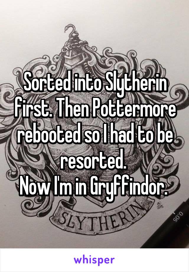 Sorted into Slytherin first. Then Pottermore rebooted so I had to be resorted. 
Now I'm in Gryffindor. 