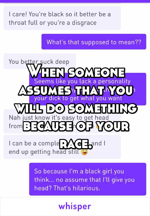 When someone assumes that you will do something because of your race.