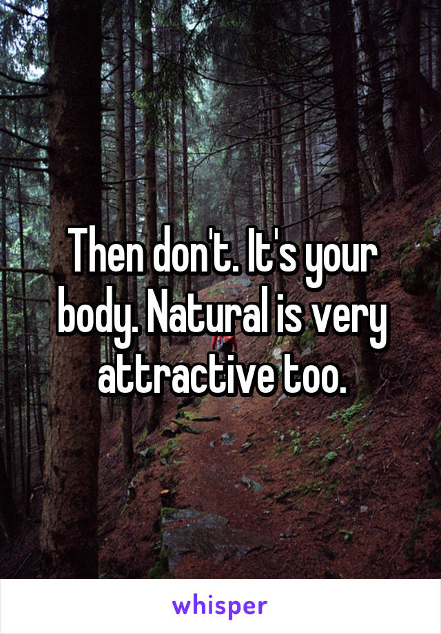 Then don't. It's your body. Natural is very attractive too.