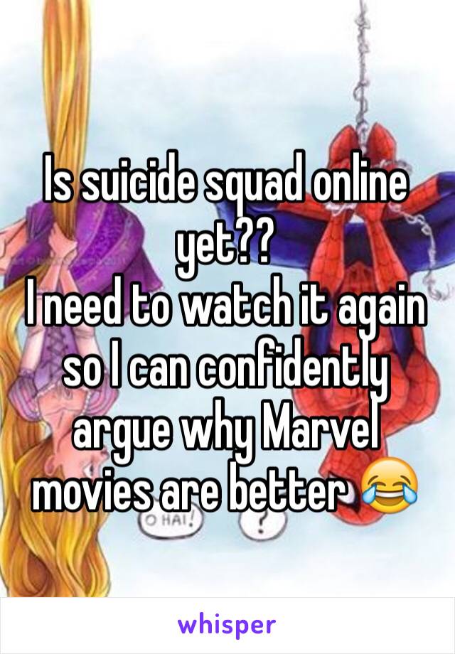 Is suicide squad online yet?? 
I need to watch it again so I can confidently argue why Marvel movies are better 😂