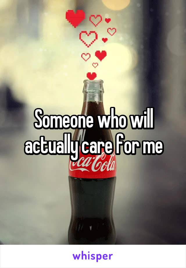 Someone who will actually care for me