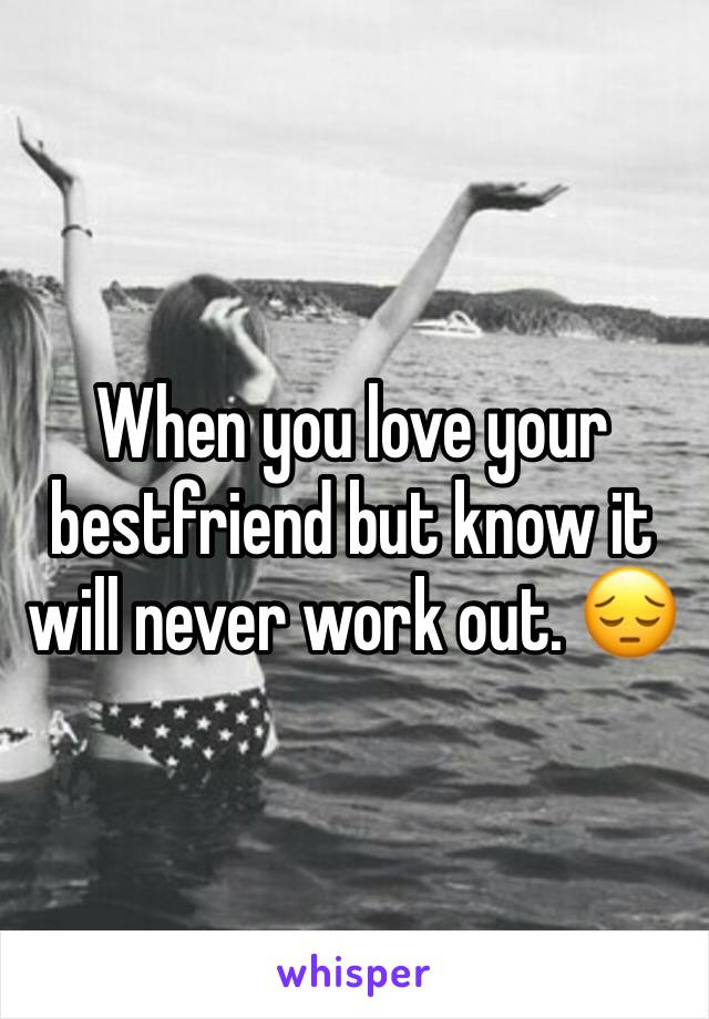 When you love your bestfriend but know it will never work out. 😔