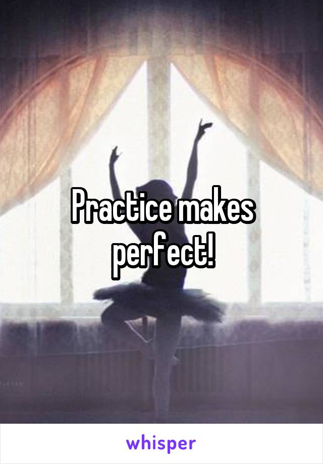 Practice makes perfect!