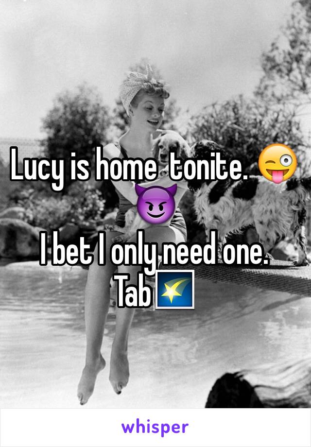 Lucy is home  tonite. 😜😈 
I bet I only need one. Tab🌠