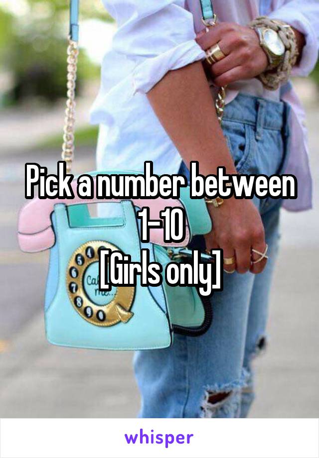 Pick a number between 1-10
[Girls only]