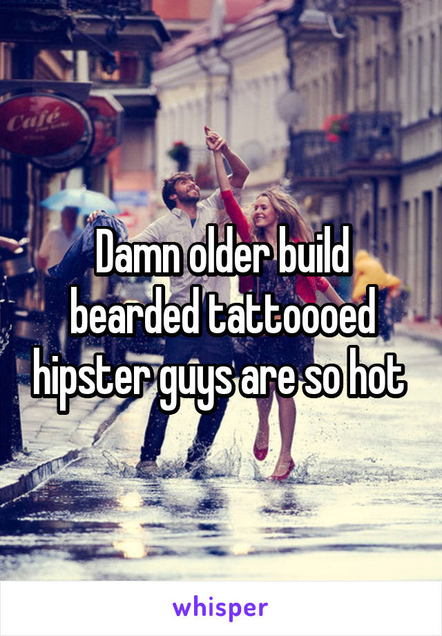 Damn older build bearded tattoooed hipster guys are so hot 