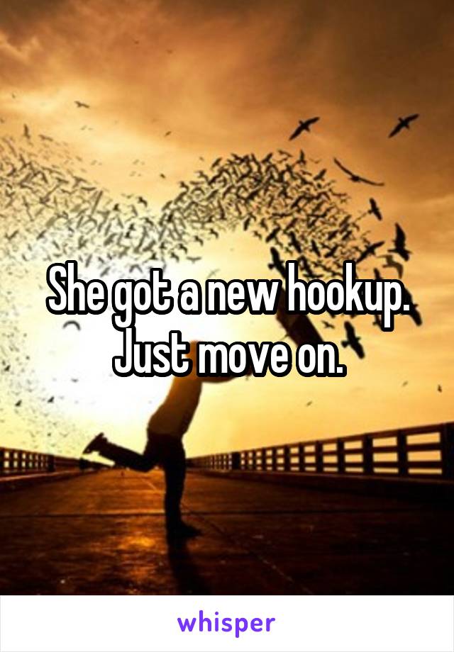 She got a new hookup. Just move on.