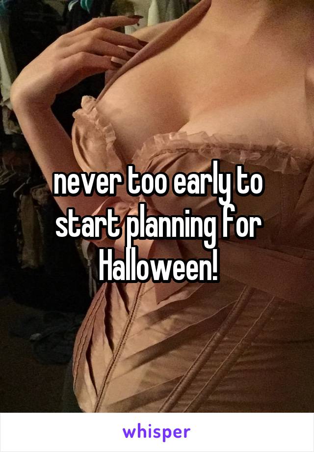 never too early to start planning for Halloween!