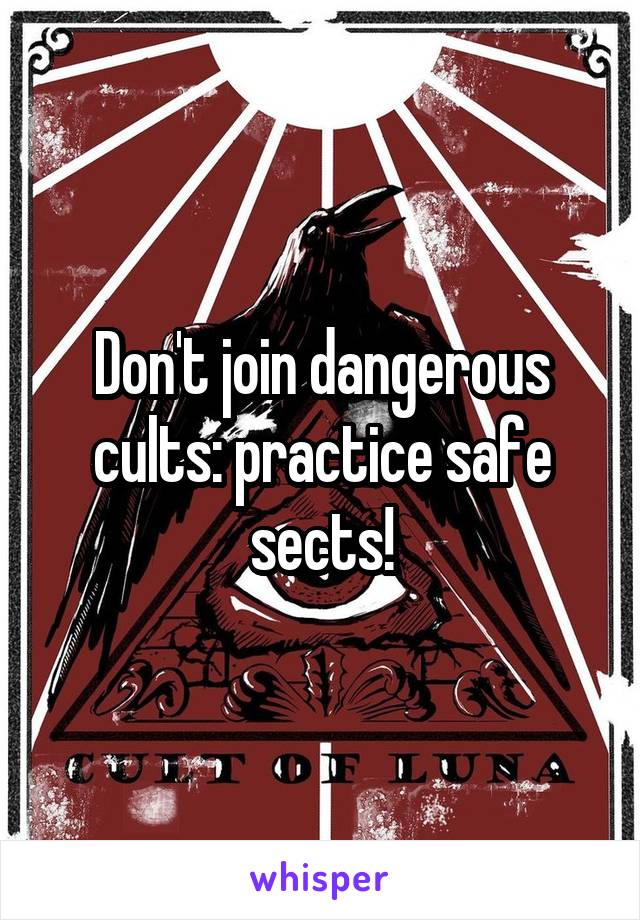 Don't join dangerous cults: practice safe sects!