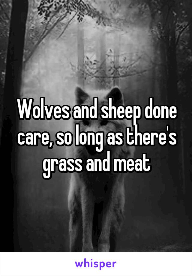 Wolves and sheep done care, so long as there's grass and meat