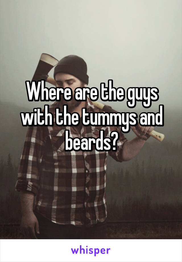 Where are the guys with the tummys and beards?
