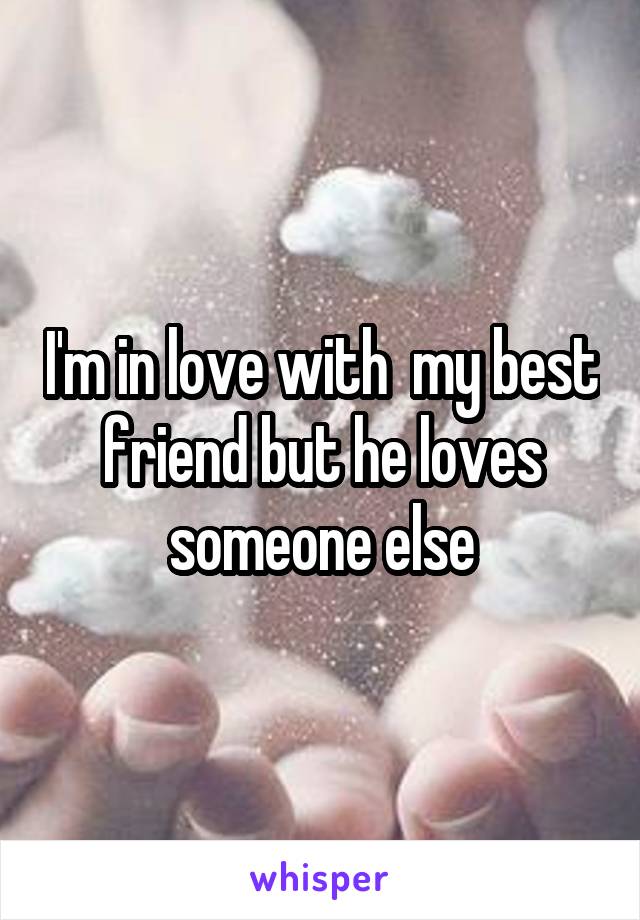 I'm in love with  my best friend but he loves someone else