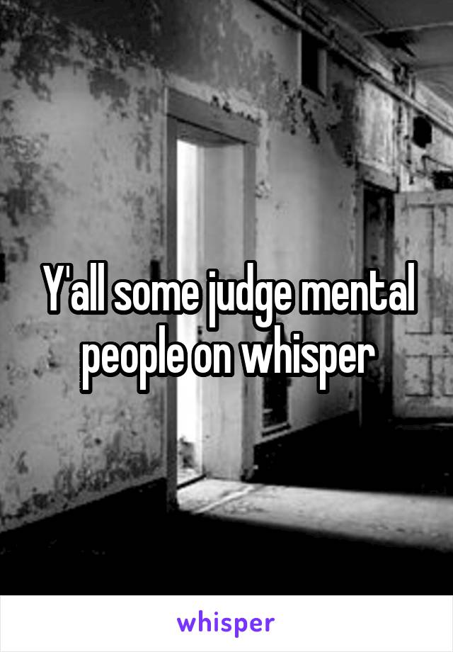 Y'all some judge mental people on whisper