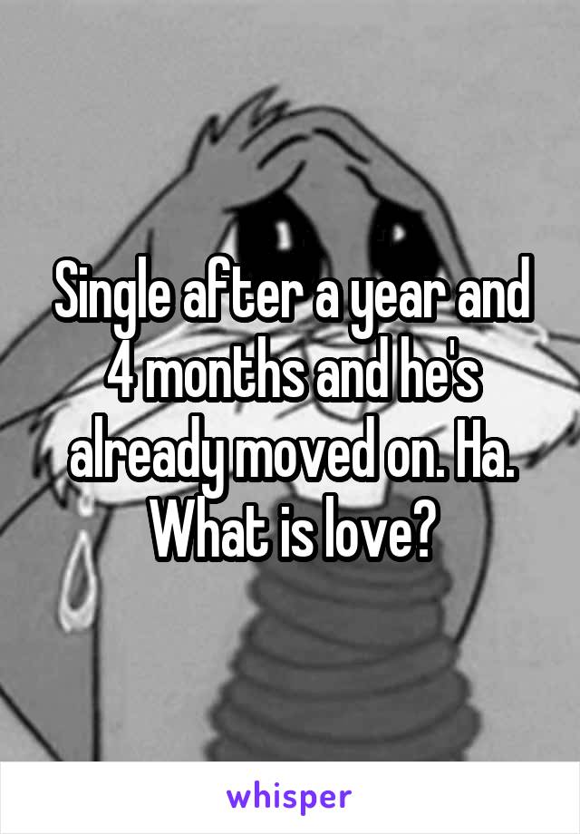 Single after a year and 4 months and he's already moved on. Ha. What is love?