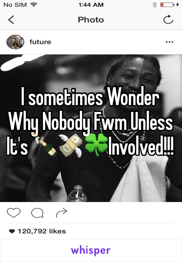 I sometimes Wonder Why Nobody Fwm Unless It's 🍾💸🍀Involved!!!
