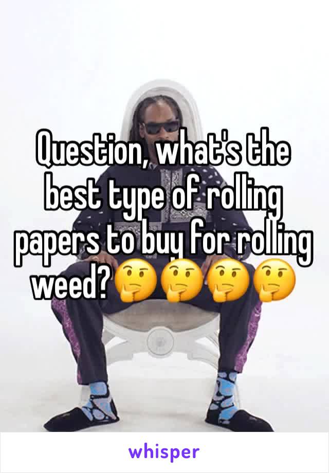 Question, what's the best type of rolling papers to buy for rolling weed?🤔🤔🤔🤔