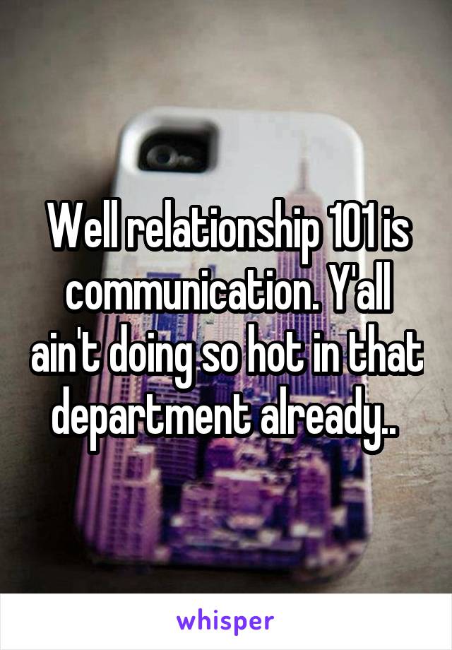 Well relationship 101 is communication. Y'all ain't doing so hot in that department already.. 