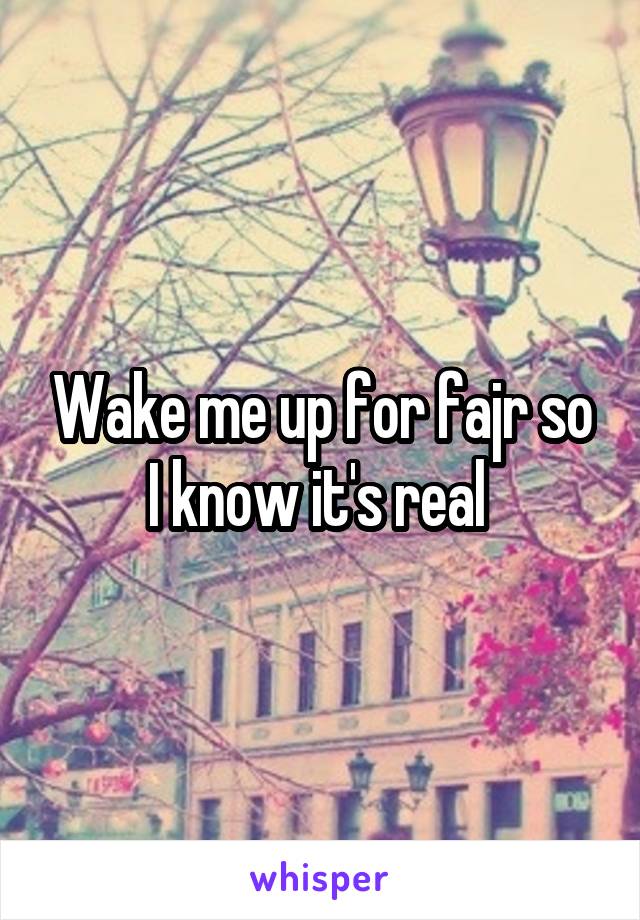 Wake me up for fajr so I know it's real 