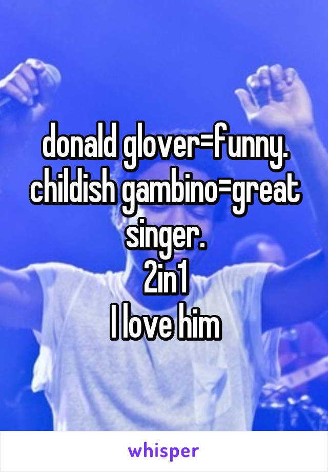 donald glover=funny.
childish gambino=great singer.
2in1
I love him