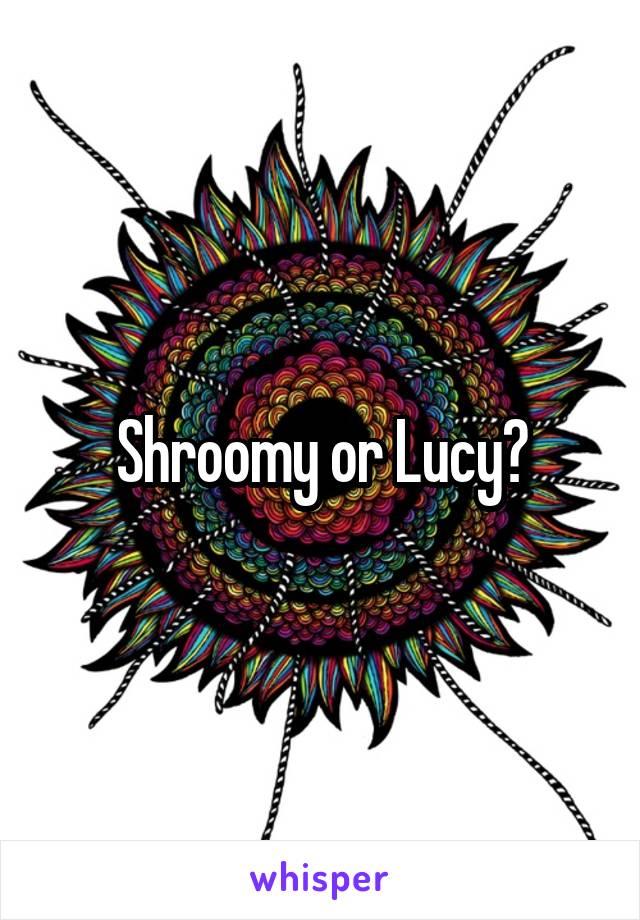 Shroomy or Lucy?