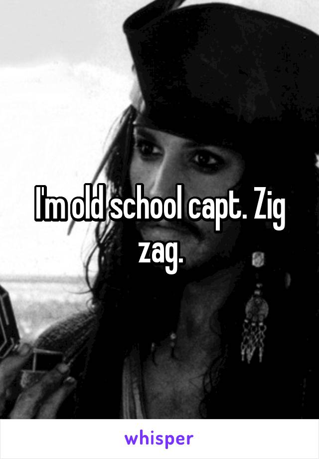 I'm old school capt. Zig zag.