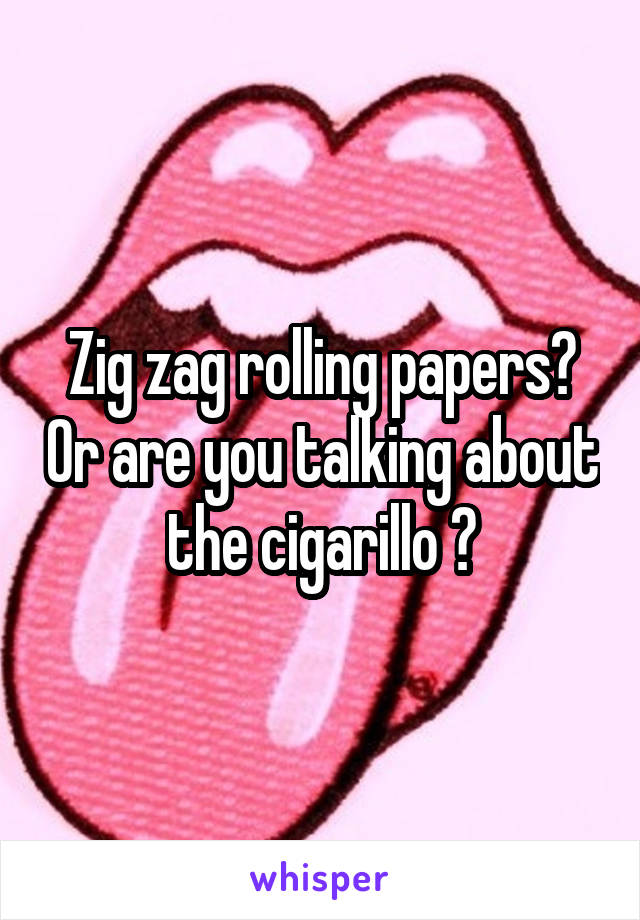 Zig zag rolling papers? Or are you talking about the cigarillo ?