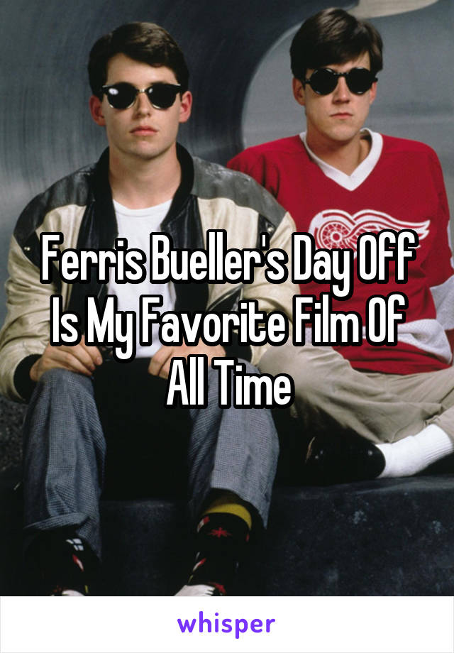 Ferris Bueller's Day Off Is My Favorite Film Of All Time