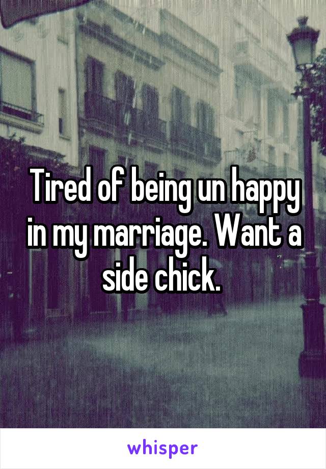 Tired of being un happy in my marriage. Want a side chick. 