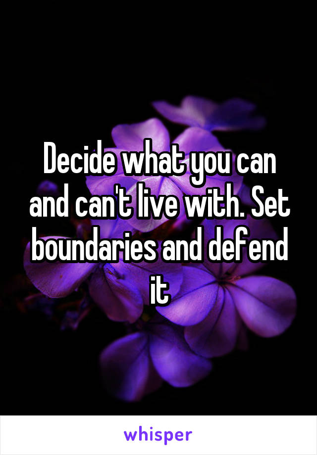 Decide what you can and can't live with. Set boundaries and defend it