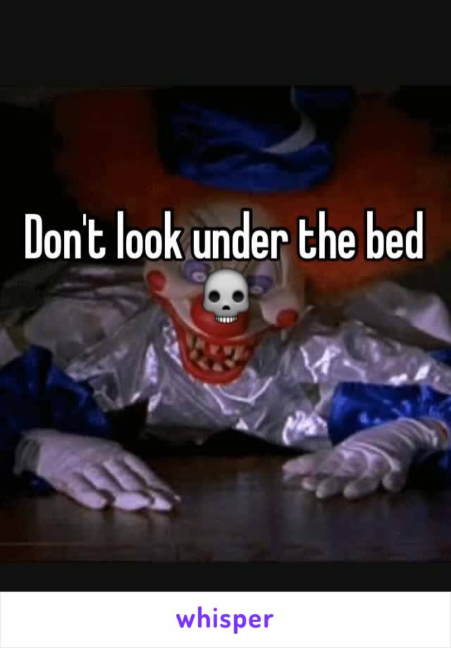 Don't look under the bed 💀