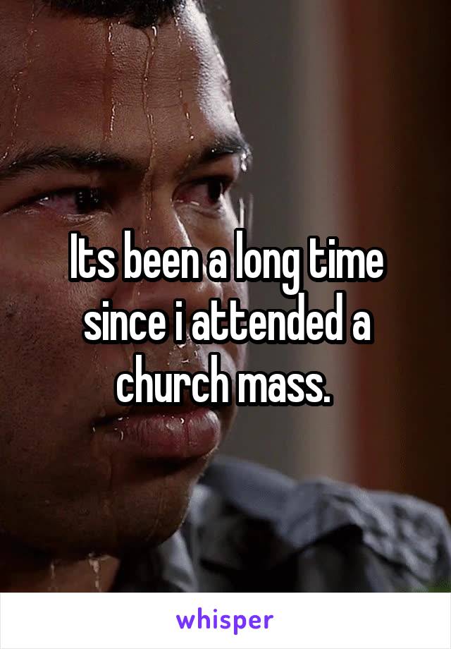 Its been a long time since i attended a church mass. 