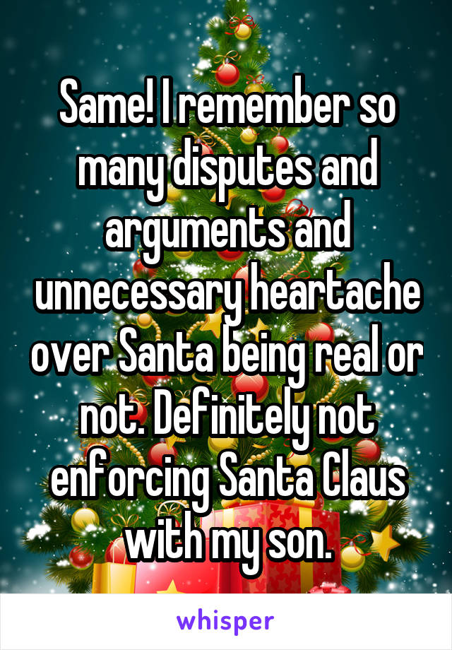 Same! I remember so many disputes and arguments and unnecessary heartache over Santa being real or not. Definitely not enforcing Santa Claus with my son.