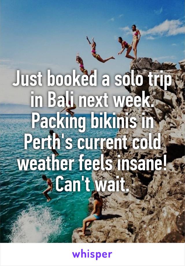 Just booked a solo trip in Bali next week. Packing bikinis in Perth's current cold weather feels insane! Can't wait.