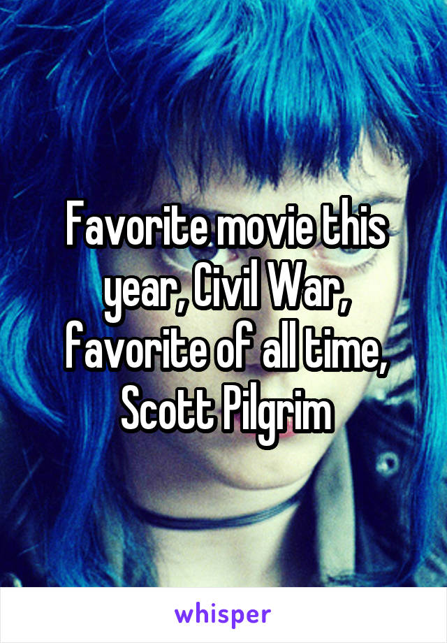 Favorite movie this year, Civil War, favorite of all time, Scott Pilgrim