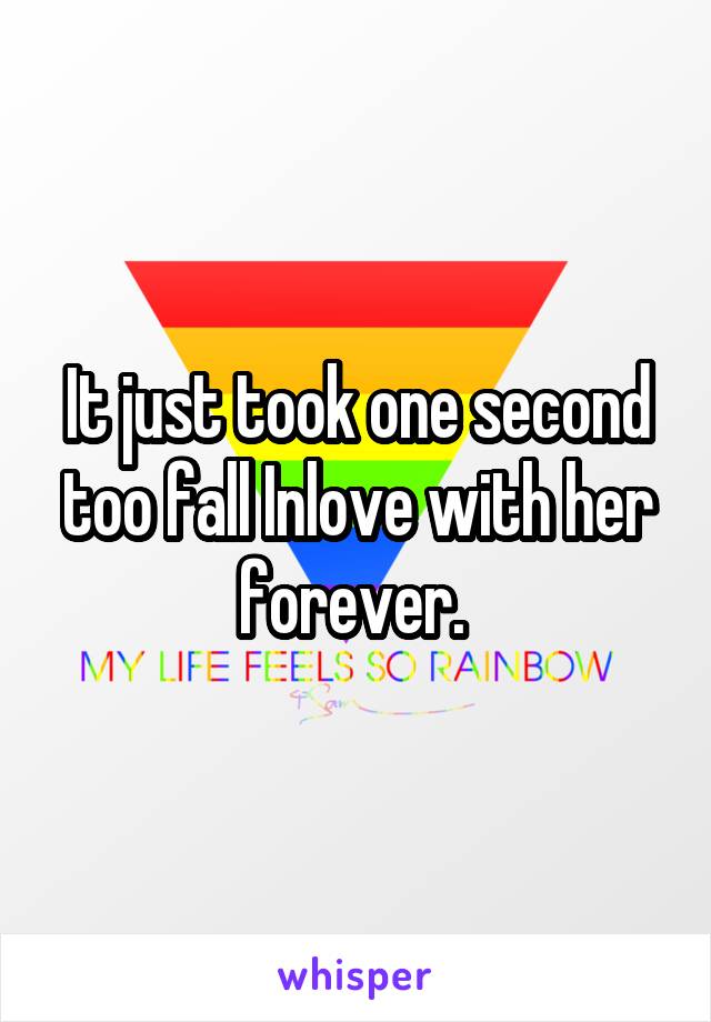 It just took one second too fall Inlove with her forever. 