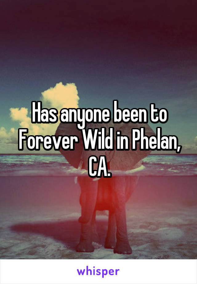 Has anyone been to Forever Wild in Phelan, CA.